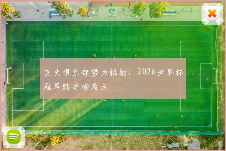 巨头俱乐部势力辐射，2026世界杯冠军赔率榜看点