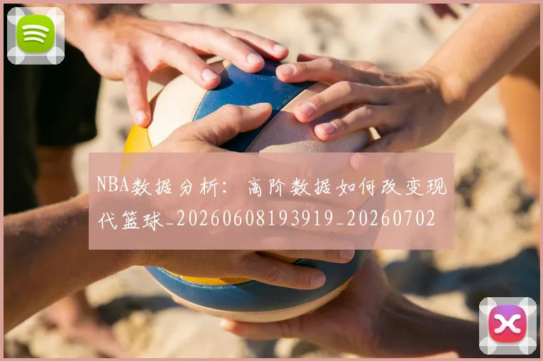 NBA数据分析：高阶数据如何改变现代篮球_20260608193919_20260702165152
