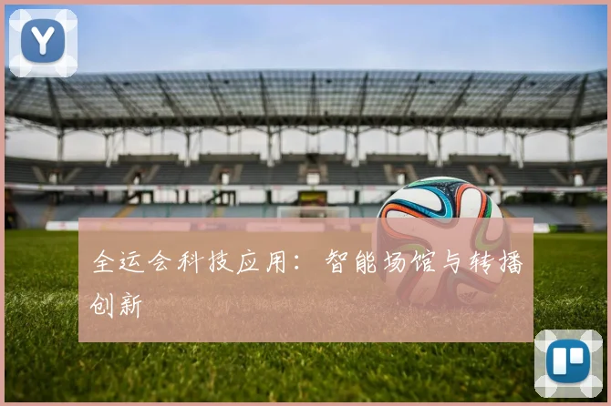 全运会科技应用：智能场馆与转播创新
