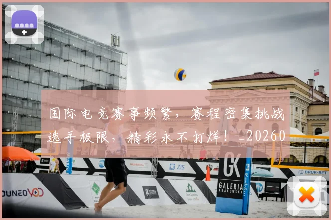 国际电竞赛事频繁，赛程密集挑战选手极限，精彩永不打烊！_20260604144401