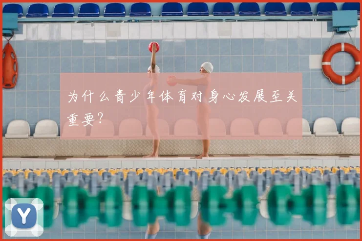 为什么青少年体育对身心发展至关重要?