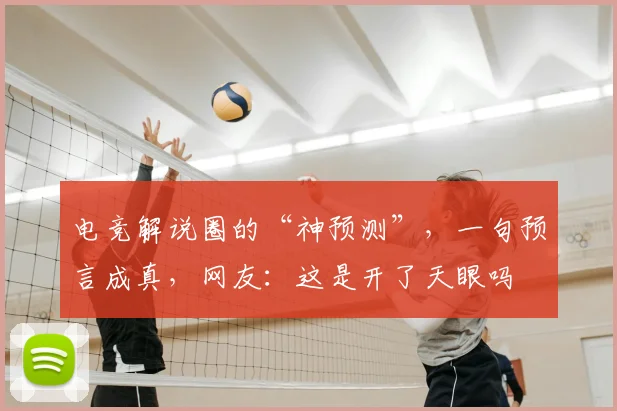 电竞解说圈的“神预测”,一句预言成真,网友:这是开了天眼吗