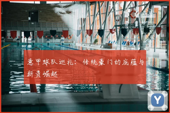 意甲球队巡礼：传统豪门的底蕴与新贵崛起