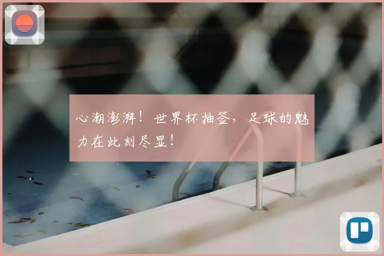 心潮澎湃!世界杯抽签,足球的魅力在此刻尽显!