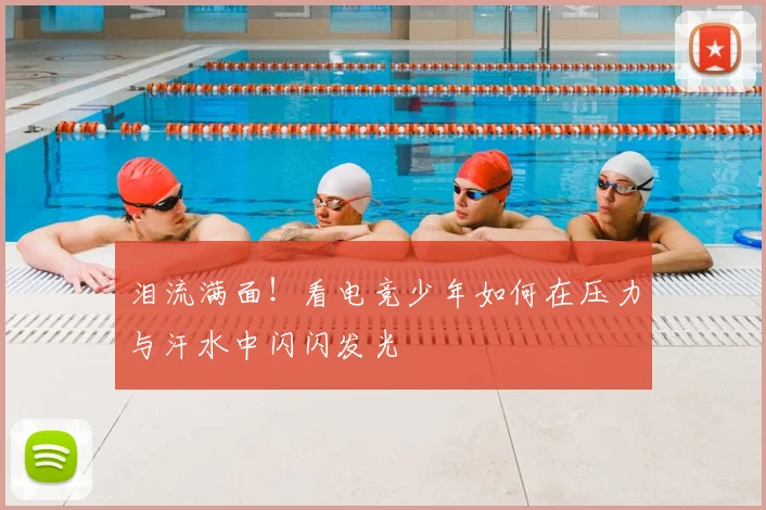 泪流满面！看电竞少年如何在压力与汗水中闪闪发光