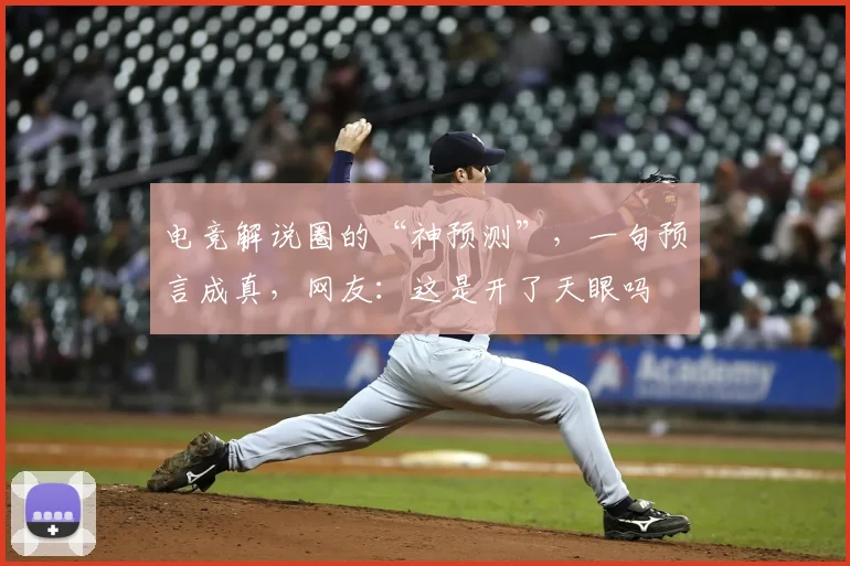 电竞解说圈的“神预测”，一句预言成真，网友：这是开了天眼吗