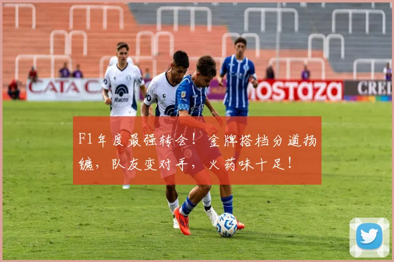 F1年度最强转会！金牌搭档分道扬镳，队友变对手，火药味十足！