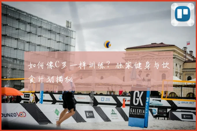 如何像C罗一样训练？独家健身与饮食计划揭秘